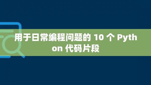 用于日常编程问题的 10 个 Python 代码片段